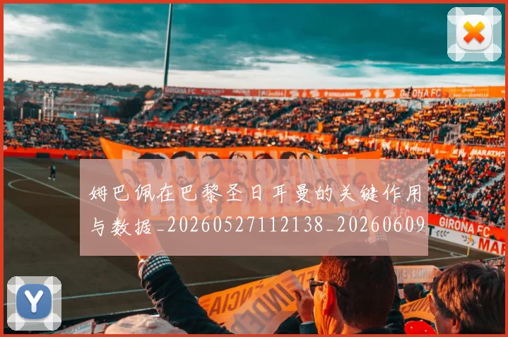 姆巴佩在巴黎圣日耳曼的关键作用与数据_20260527112138_20260609132748