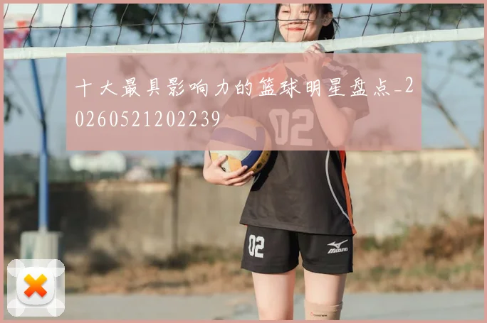 十大最具影响力的篮球明星盘点_20260521202239