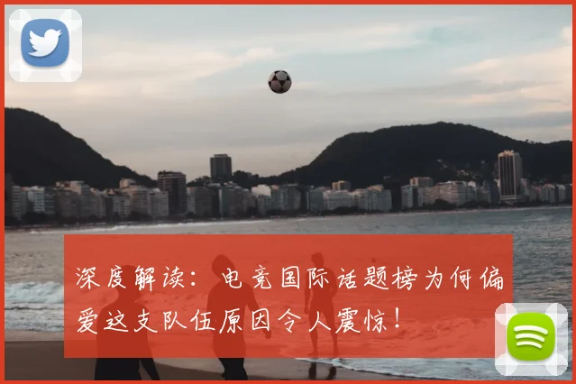 深度解读:电竞国际话题榜为何偏爱这支队伍原因令人震惊!