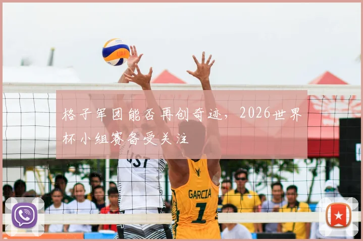 格子军团能否再创奇迹,2026世界杯小组赛备受关注