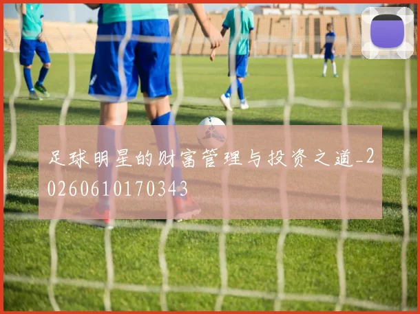 足球明星的财富管理与投资之道_20260610170343