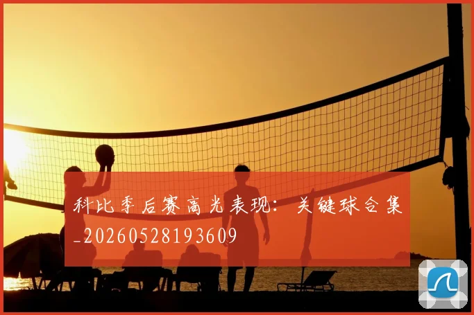 科比季后赛高光表现:关键球合集_20260528193609