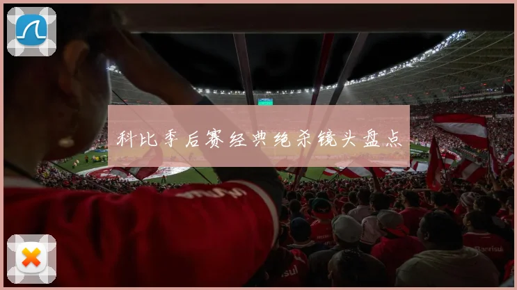 科比季后赛经典绝杀镜头盘点