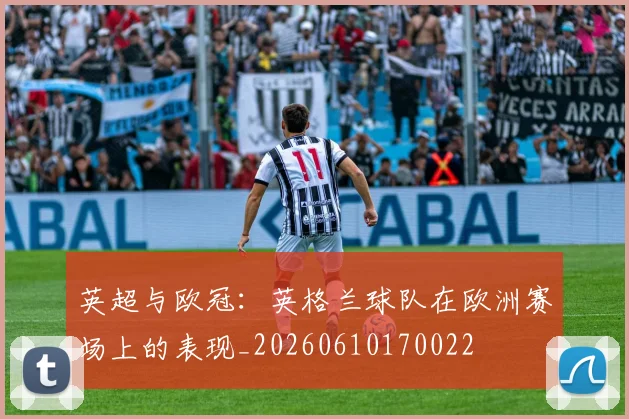 英超与欧冠：英格兰球队在欧洲赛场上的表现_20260610170022