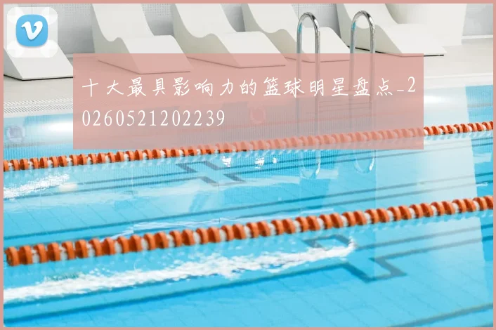 十大最具影响力的篮球明星盘点_20260521202239