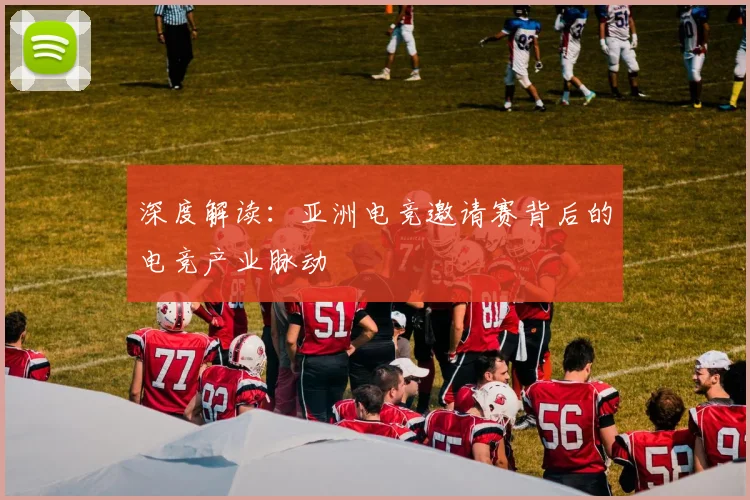 深度解读：亚洲电竞邀请赛背后的电竞产业脉动