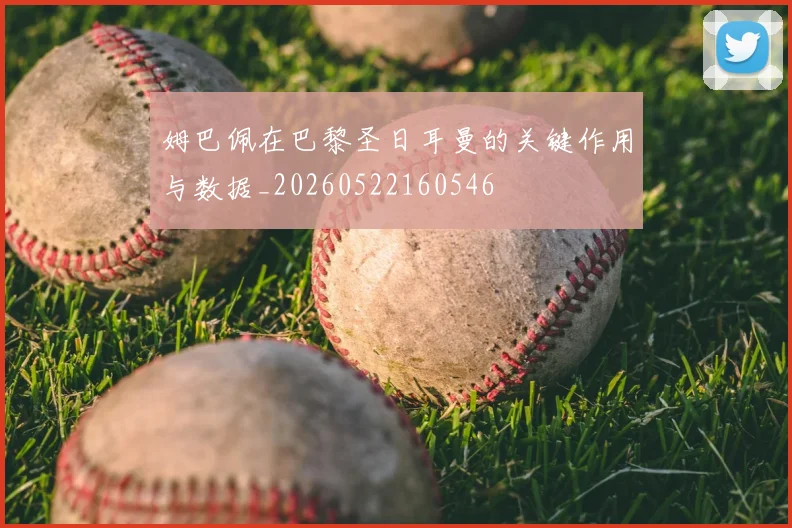 姆巴佩在巴黎圣日耳曼的关键作用与数据_20260522160546